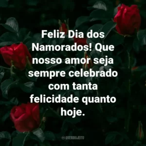 Feliz Dia dos Namorados! Que nosso amor seja sempre celebrado com tanta felicidade quanto hoje.