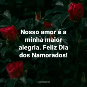 Nosso amor é a minha maior alegria. Feliz Dia dos Namorados!