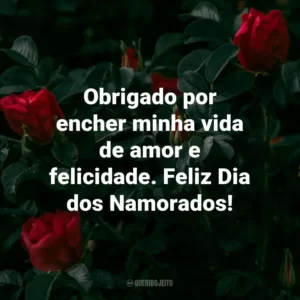 Obrigado por encher minha vida de amor e felicidade. Feliz Dia dos Namorados!