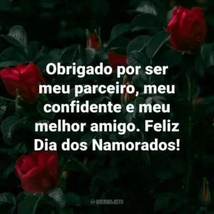 Obrigado por ser meu parceiro, meu confidente e meu melhor amigo. Feliz Dia dos Namorados!