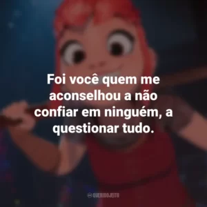 Foi você quem me aconselhou a não confiar em ninguém, a questionar tudo. Nimona (Filme)