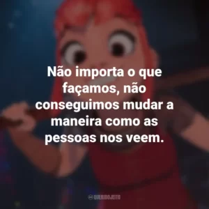 Não importa o que façamos, não conseguimos mudar a maneira como as pessoas nos veem. Nimona (Filme)