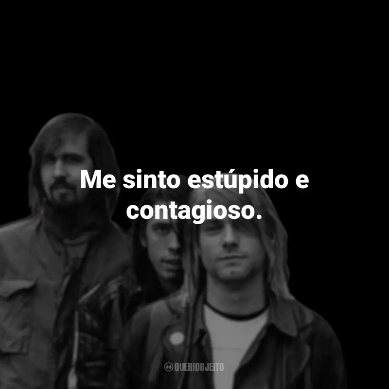 Frases da Banda Nirvana: Me sinto estúpido e contagioso.