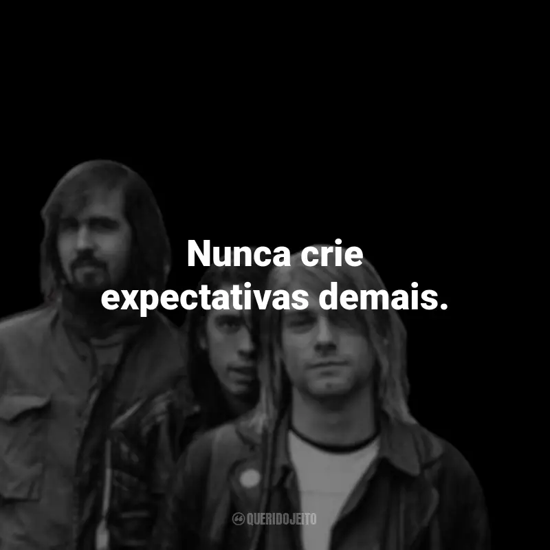 Frases da Banda Nirvana: Nunca crie expectativas demais.