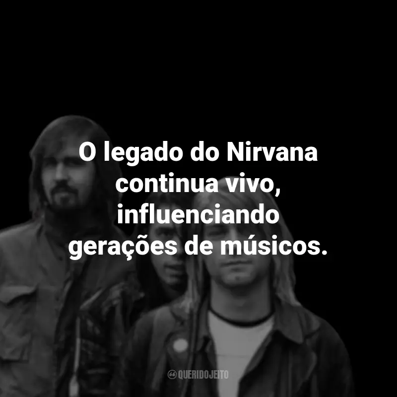 Frases da Banda Nirvana: O legado do Nirvana continua vivo, influenciando gerações de músicos.