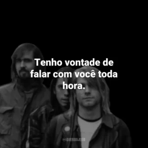 Tenho vontade de falar com você toda hora.