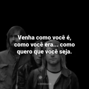 Venha como você é, como você era… como quero que você seja.