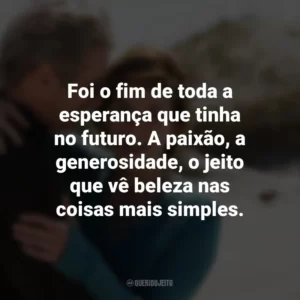 Foi o fim de toda a esperança que tinha no futuro. A paixão, a generosidade, o jeito que vê beleza nas coisas mais simples. Noites de Tormenta (Filme)