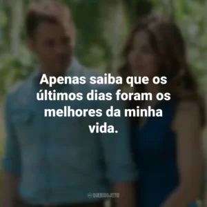 Apenas saiba que os últimos dias foram os melhores da minha vida. O Melhor de Mim (Filme)