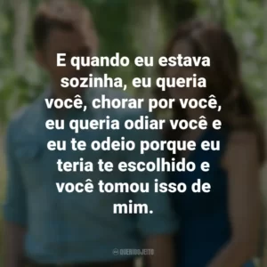 E quando eu estava sozinha, eu queria você, chorar por você, eu queria odiar você e eu te odeio porque eu teria te escolhido e você tomou isso de mim. O Melhor de Mim (Filme)