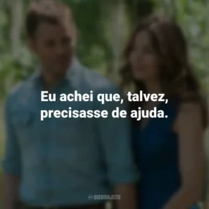 Eu achei que, talvez, precisasse de ajuda. O Melhor de Mim (Filme)