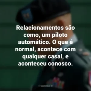 Relacionamentos são como, um piloto automático. O que é normal, acontece com qualquer casal, e aconteceu conosco. O Mensageiro (Filme)