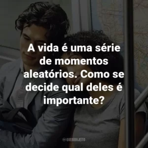 A vida é uma série de momentos aleatórios. Como se decide qual deles é importante?