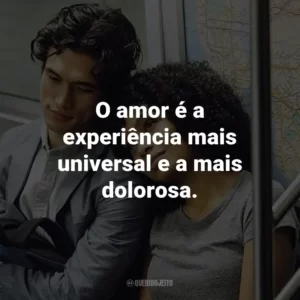 O amor é a experiência mais universal e a mais dolorosa.