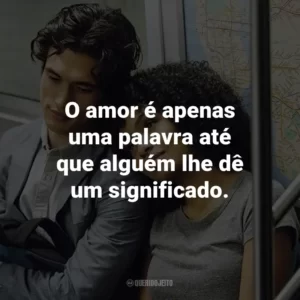 O amor é apenas uma palavra até que alguém lhe dê um significado.