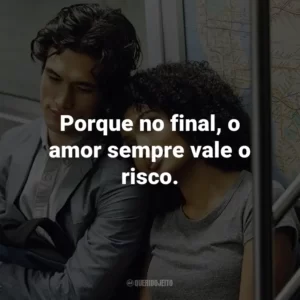 Porque no final, o amor sempre vale o risco.