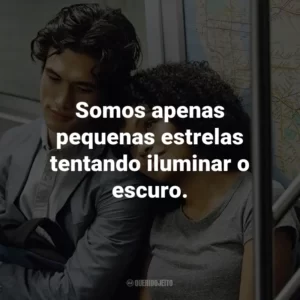 Somos apenas pequenas estrelas tentando iluminar o escuro.