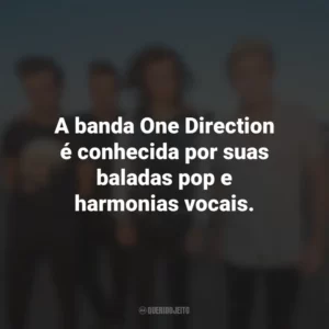 A banda One Direction é conhecida por suas baladas pop e harmonias vocais.