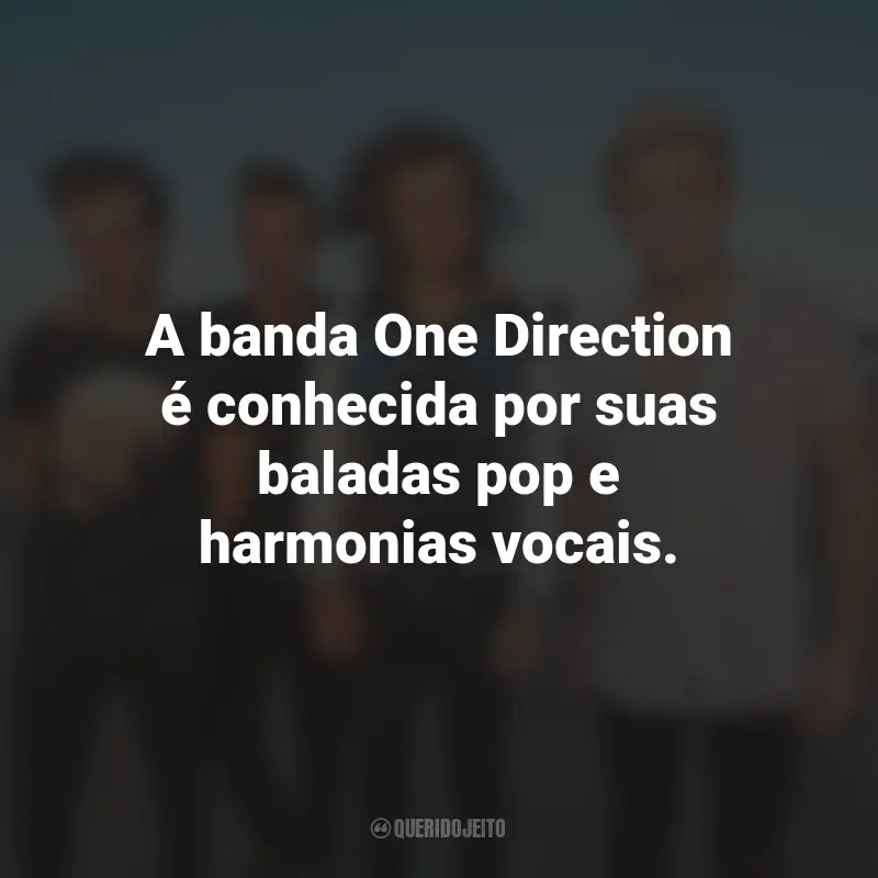 Frases de One Direction: A banda One Direction é conhecida por suas baladas pop e harmonias vocais.