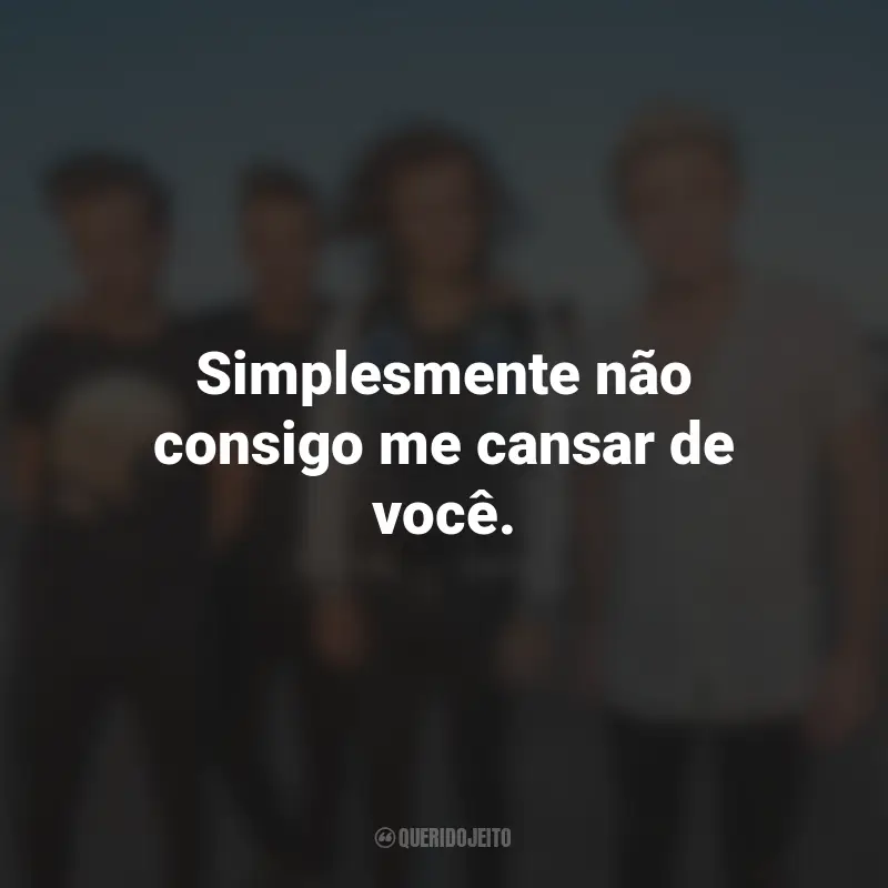 Frases de One Direction: Simplesmente não consigo me cansar de você.