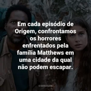 Em cada episódio de Origem, confrontamos os horrores enfrentados pela família Matthews em uma cidade da qual não podem escapar.