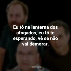 Eu tô na lanterna dos afogados, eu tô te esperando, vê se não vai demorar. Os Paralamas do Sucesso
