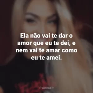 Ela não vai te dar o amor que eu te dei, e nem vai te amar como eu te amei. Pabllo Vittar