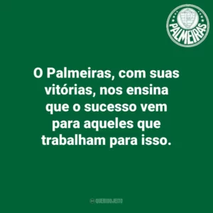 O Palmeiras, com suas vitórias, nos ensina que o sucesso vem para aqueles que trabalham para isso.
