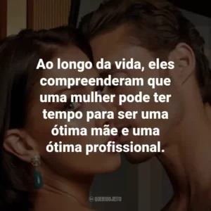Ao longo da vida, eles compreenderam que uma mulher pode ter tempo para ser uma ótima mãe e uma ótima profissional.