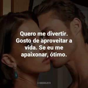 Quero me divertir. Gosto de aproveitar a vida. Se eu me apaixonar, ótimo.