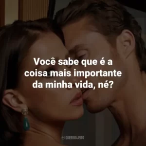 Você sabe que é a coisa mais importante da minha vida, né?