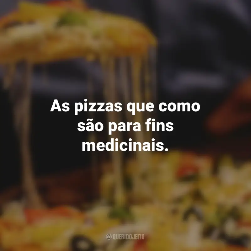 Frases de Pizza: As pizzas que como são para fins medicinais.