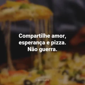 Compartilhe amor, esperança e pizza. Não guerra.