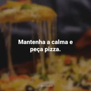 Mantenha a calma e peça pizza.