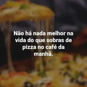 Não há nada melhor na vida do que sobras de pizza no café da manhã.