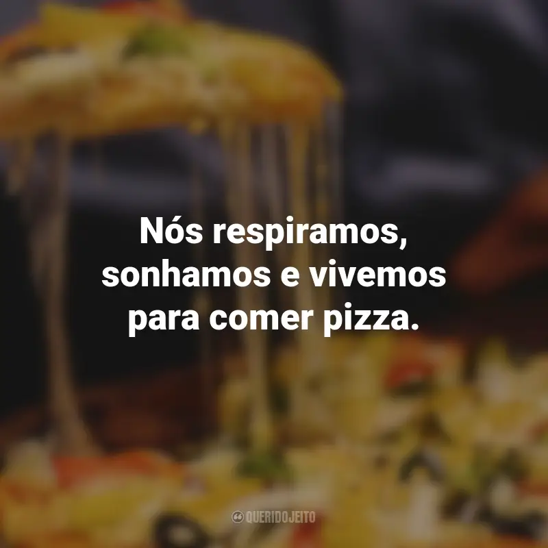 Frases de Pizza: Nós respiramos, sonhamos e vivemos para comer pizza.