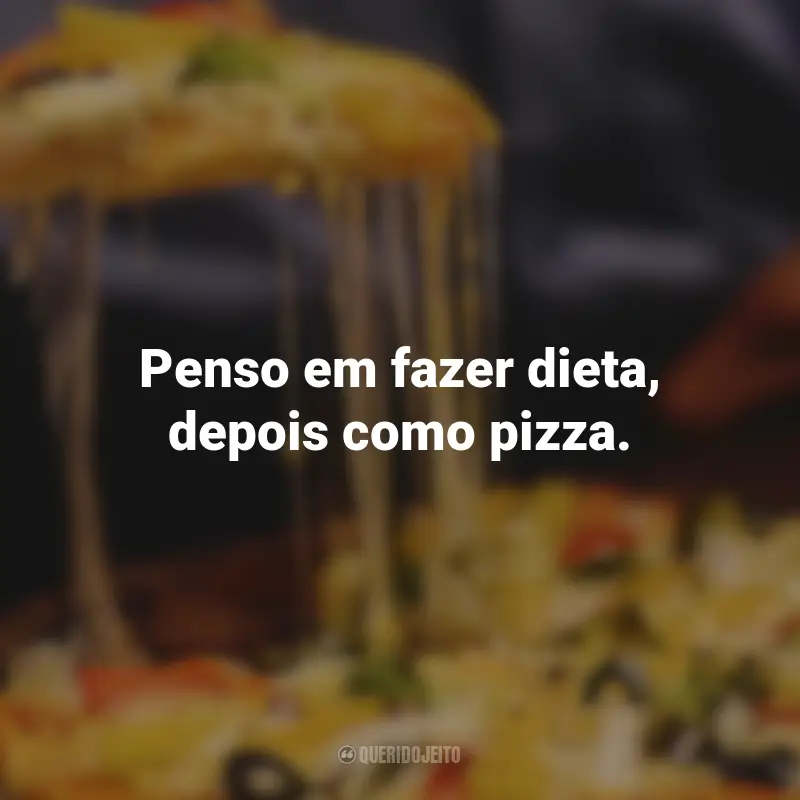 Frases de Pizza: Penso em fazer dieta, depois como pizza.
