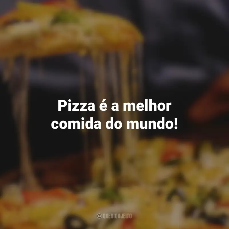 Frases de Pizza: Pizza é a melhor comida do mundo!