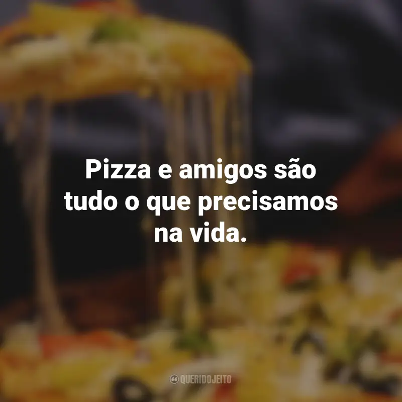 Frases de Pizza: Pizza e amigos são tudo o que precisamos na vida.