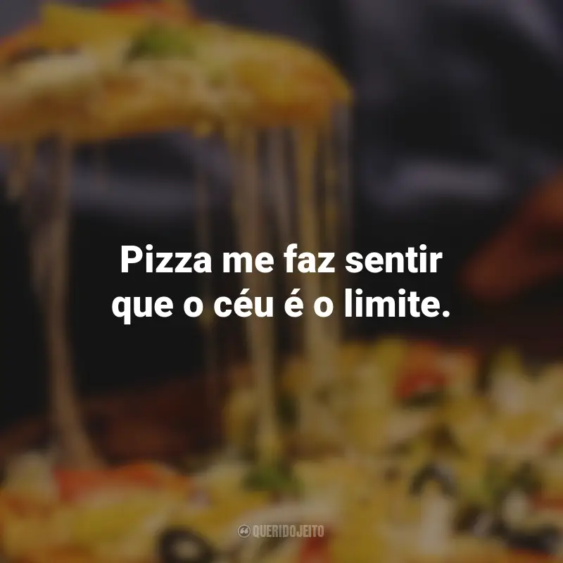 Frases de Pizza: Pizza me faz sentir que o céu é o limite.