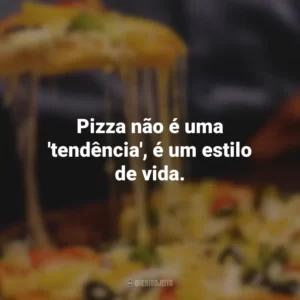 Pizza não é uma ‘tendência’, é um estilo de vida.