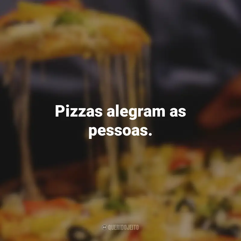 Frases de Pizza: Pizzas alegram as pessoas.