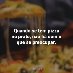Quando se tem pizza no prato, não há com o que se preocupar.
