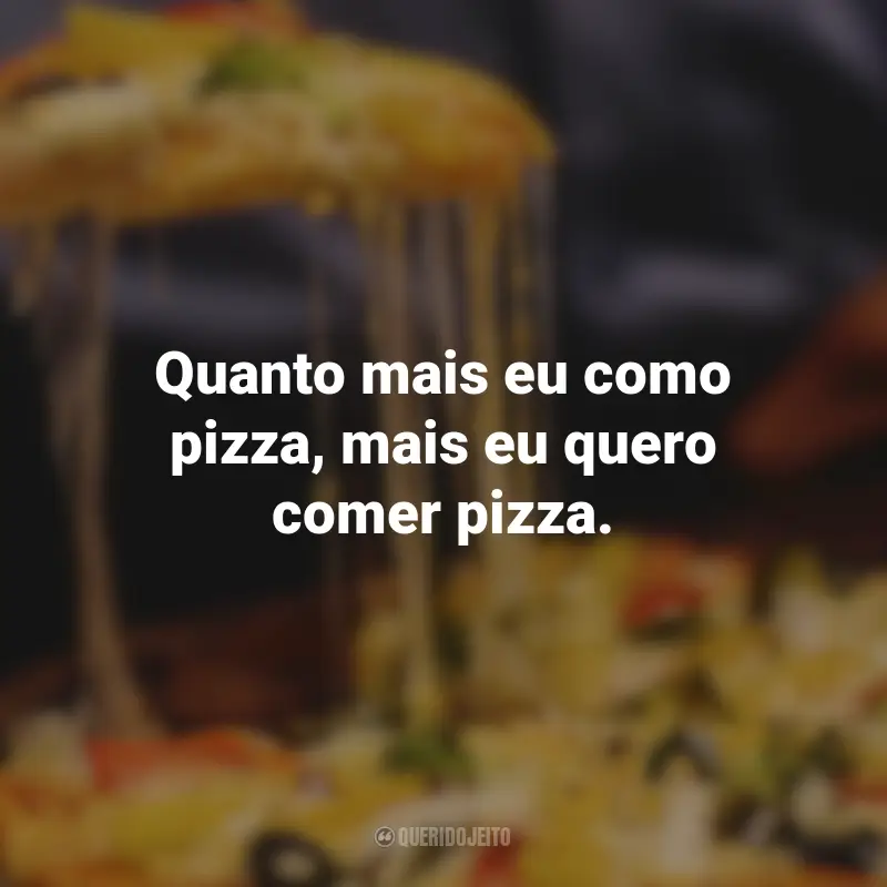 Frases de Pizza: Quanto mais eu como pizza, mais eu quero comer pizza.
