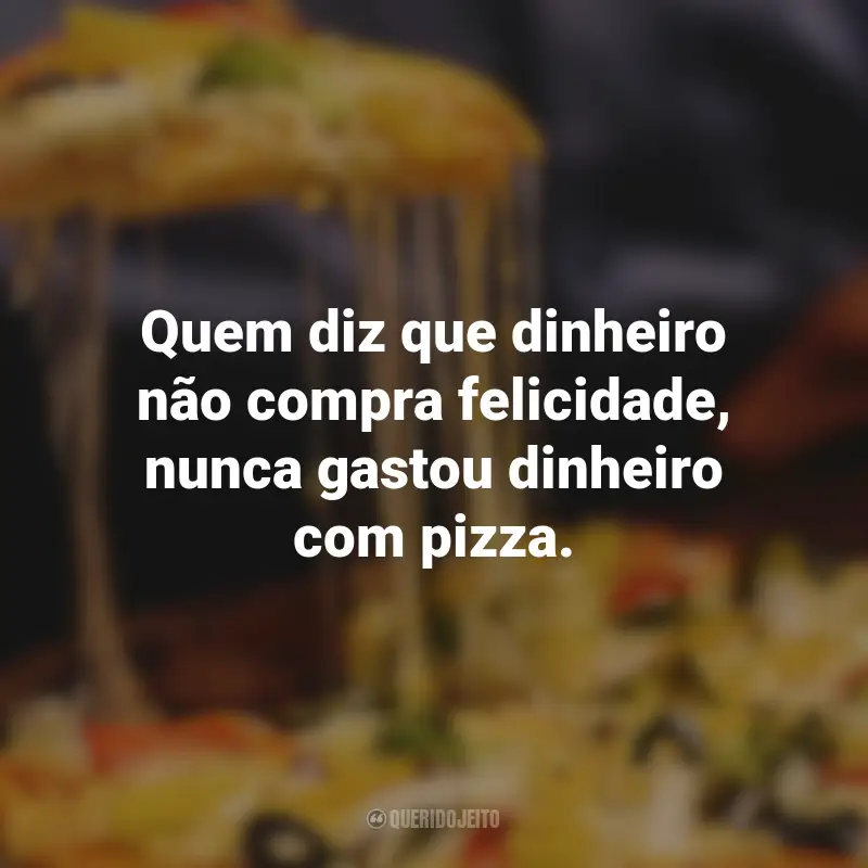 Frases de Pizza: Quem diz que dinheiro não compra felicidade, nunca gastou dinheiro com pizza.