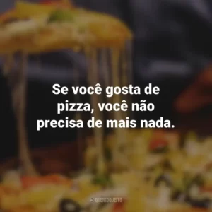 Se você gosta de pizza, você não precisa de mais nada.