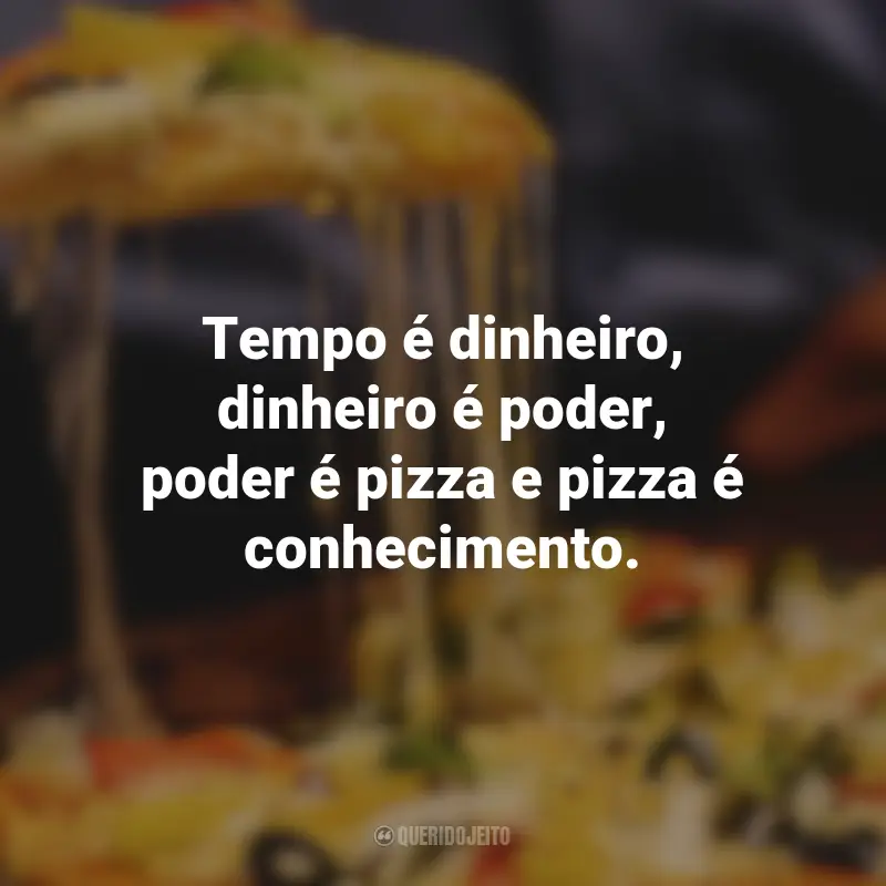 Frases de Pizza: Tempo é dinheiro, dinheiro é poder, poder é pizza e pizza é conhecimento.