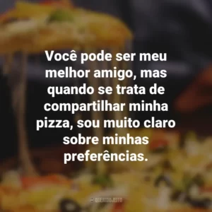 Você pode ser meu melhor amigo, mas quando se trata de compartilhar minha pizza, sou muito claro sobre minhas preferências.