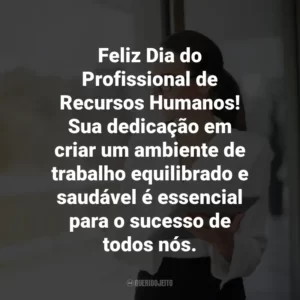 Feliz Dia do Profissional de Recursos Humanos! Sua dedicação em criar um ambiente de trabalho equilibrado e saudável é essencial para o sucesso de todos nós.