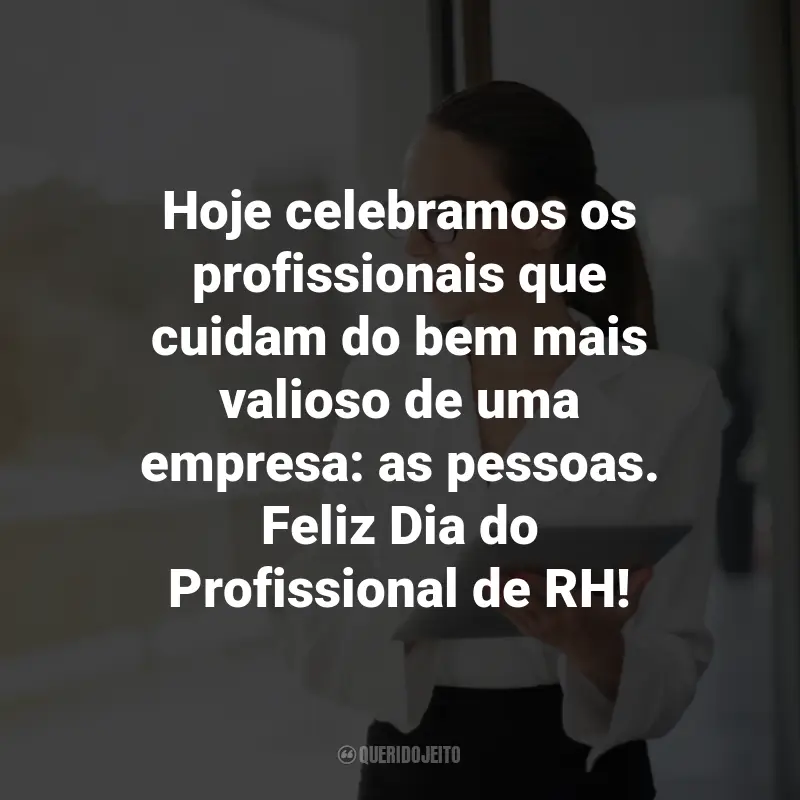 Frases para o Dia do Profissional de RH: Hoje celebramos os profissionais que cuidam do bem mais valioso de uma empresa: as pessoas. Feliz Dia do Profissional de RH!